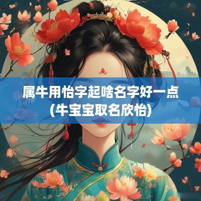 属牛用怡字起啥名字好一点(牛宝宝取名欣怡)