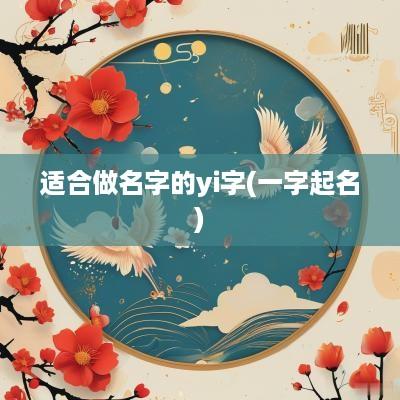 适合做名字的yi字(一字起名)