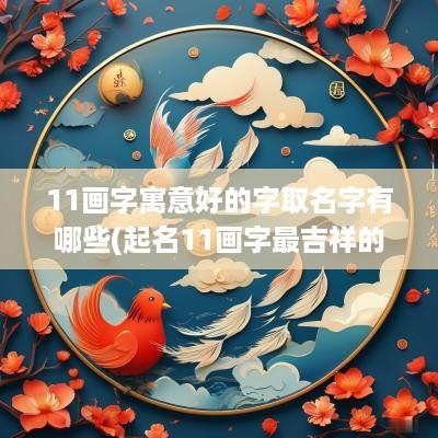 11画字寓意好的字取名字有哪些(起名11画字最吉祥的字意)