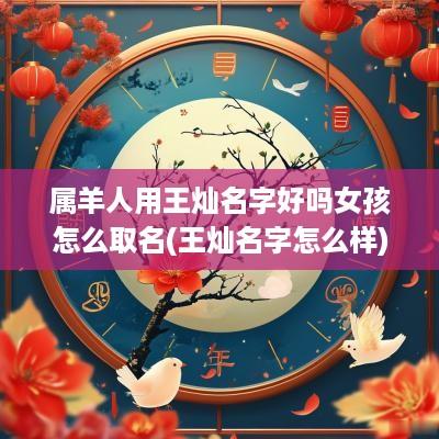 属羊人用王灿名字好吗女孩怎么取名(王灿名字怎么样)