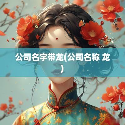 公司名字带龙(公司名称 龙)