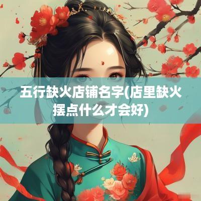 五行缺火店铺名字(店里缺火摆点什么才会好)