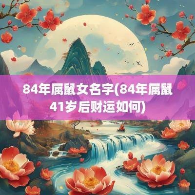 84年属鼠女名字(84年属鼠41岁后财运如何)