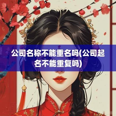 公司名称不能重名吗(公司起名不能重复吗)
