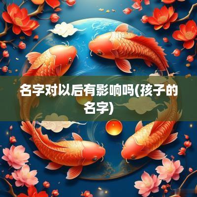 名字对以后有影响吗(孩子的名字)