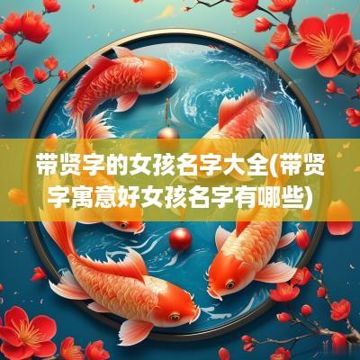 带贤字的女孩名字大全(带贤字寓意好女孩名字有哪些)