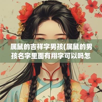属鼠的吉祥字男孩(属鼠的男孩名字里面有翔字可以吗怎么取名)