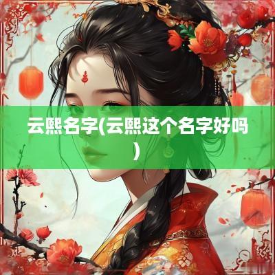 云熙名字(云熙这个名字好吗)