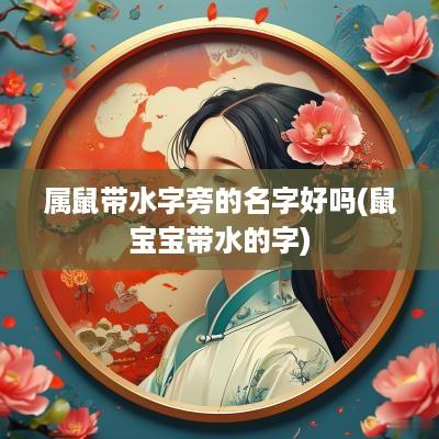 属鼠带水字旁的名字好吗(鼠宝宝带水的字)