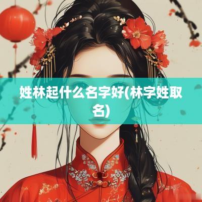 姓林起什么名字好(林字姓取名)