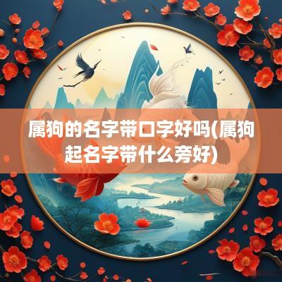 属狗的名字带口字好吗(属狗起名字带什么旁好)