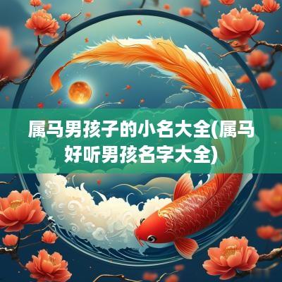 属马男孩子的小名大全(属马好听男孩名字大全)