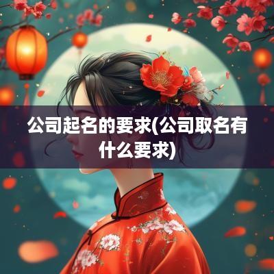 公司起名的要求(公司取名有什么要求)