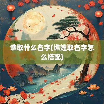 谯取什么名字(谯姓取名字怎么搭配)