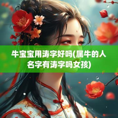 牛宝宝用涛字好吗(属牛的人名字有涛字吗女孩) 牛宝宝用涛字好吗(属牛的人名字有涛字吗女孩)