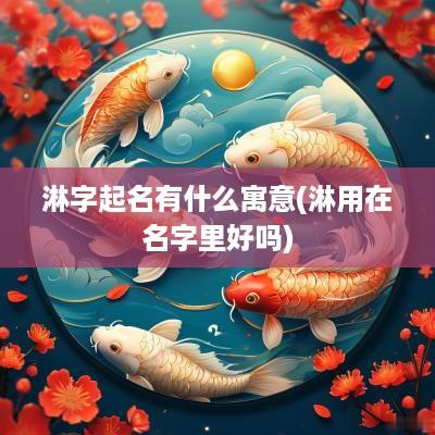 淋字起名有什么寓意(淋用在名字里好吗)