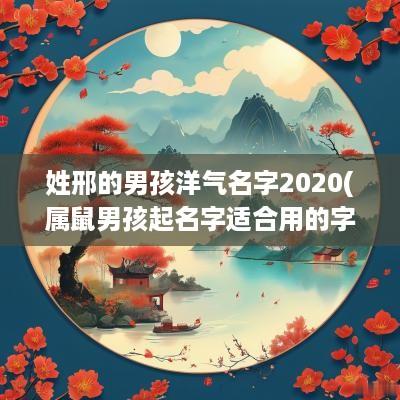 姓邢的男孩洋气名字2025(属鼠男孩起名字适合用的字)