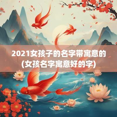 2025女孩子的名字带寓意的(女孩名字寓意好的字)