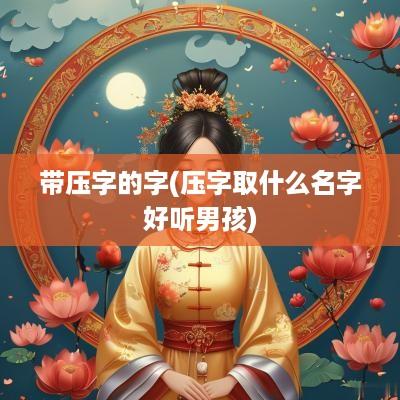 带压字的字(压字取什么名字好听男孩)