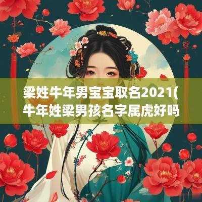 梁姓蛇年男宝宝取名2025(蛇年姓梁男孩名字属虎好吗)