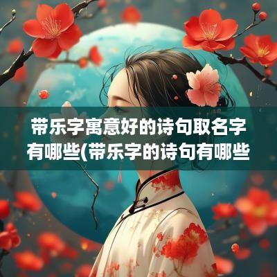 带乐字寓意好的诗句取名字有哪些(带乐字的诗句有哪些)