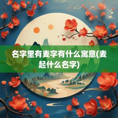 名字里有麦字有什么寓意(麦起什么名字)