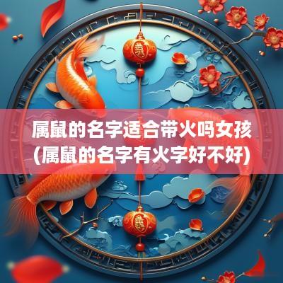 属鼠的名字适合带火吗女孩(属鼠的名字有火字好不好)