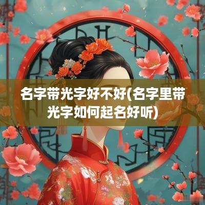 名字带光字好不好(名字里带光字如何起名好听)