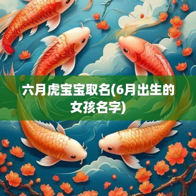 六月虎宝宝取名(6月出生的女孩名字)