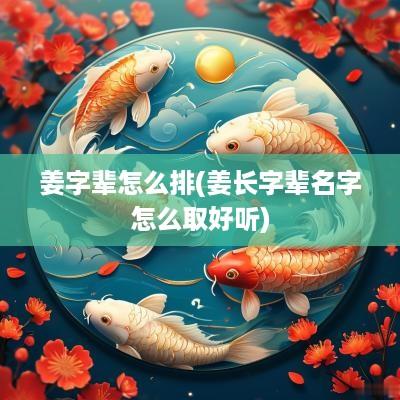 姜字辈怎么排(姜长字辈名字怎么取好听)