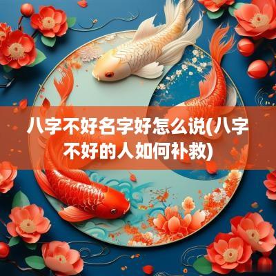 八字不好名字好怎么说(八字不好的人如何补救) 八字不好名字好怎么说(八字不好的人如何补救)