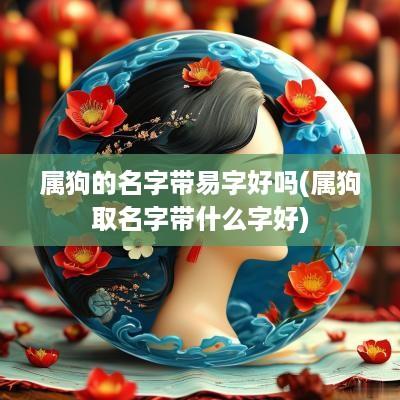 属狗的名字带易字好吗(属狗取名字带什么字好)
