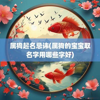 属狗起名忌讳(属狗的宝宝取名字用哪些字好)