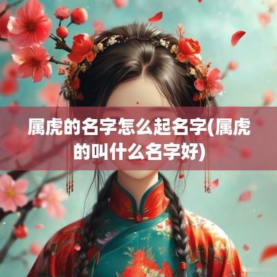 属虎的名字怎么起名字(属虎的叫什么名字好)