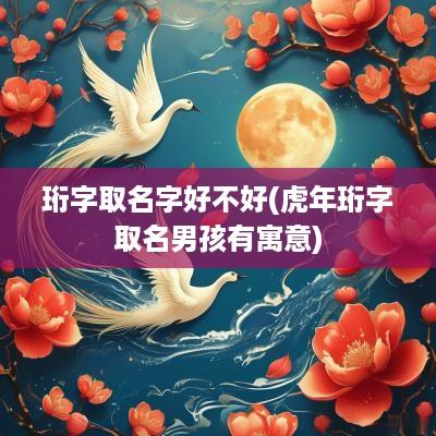 珩字取名字好不好(蛇年珩字取名男孩有寓意)