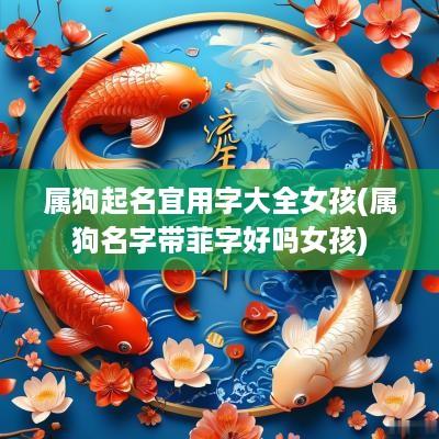 属狗起名宜用字大全女孩(属狗名字带菲字好吗女孩)