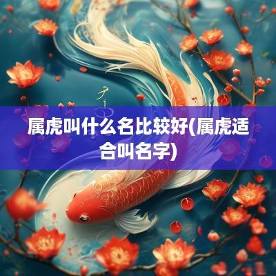 属虎叫什么名比较好(属虎适合叫名字)