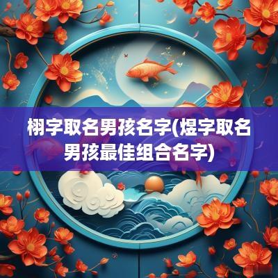 栩字取名男孩名字(煜字取名男孩最佳组合名字)