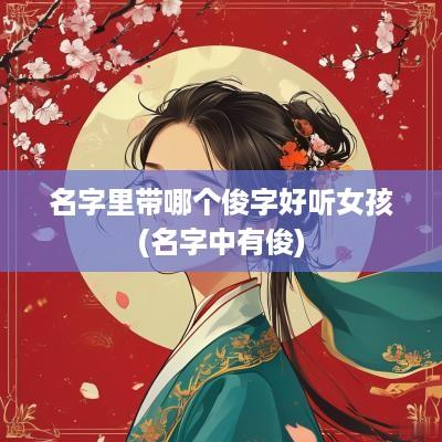 名字里带哪个俊字好听女孩(名字中有俊)
