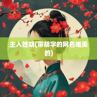 主人姓胡(带胡字的网名唯美的)