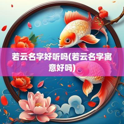 若云名字好听吗(若云名字寓意好吗)