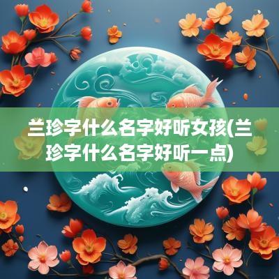 兰珍字什么名字好听女孩(兰珍字什么名字好听一点)