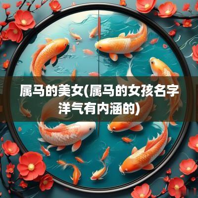 属马的美女(属马的女孩名字洋气有内涵的)