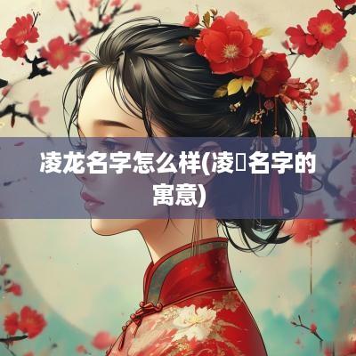 凌龙名字怎么样(凌玥名字的寓意)