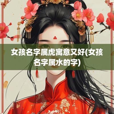 女孩名字属虎寓意又好(女孩名字属水的字)