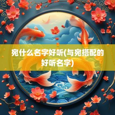 宛什么名字好听(与宛搭配的好听名字)