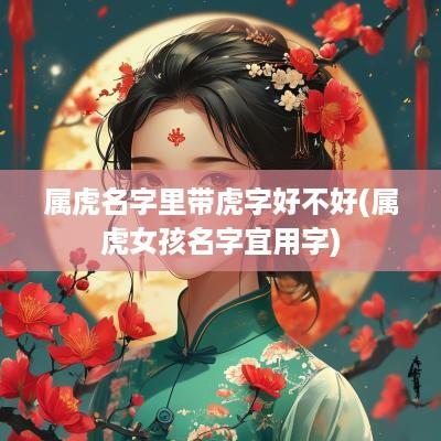 属虎名字里带虎字好不好(属虎女孩名字宜用字)