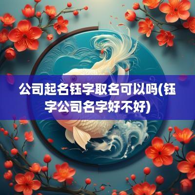 公司起名钰字取名可以吗(钰字公司名字好不好)