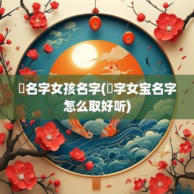 玥名字女孩名字(玥字女宝名字怎么取好听)