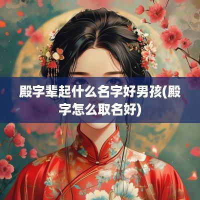 殿字辈起什么名字好男孩(殿字怎么取名好)